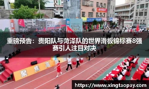 重磅预告：贵阳队与菏泽队的世界滑板锦标赛8强赛引人注目对决
